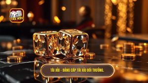 TÀI XỈU - Đẳng cấp tài xỉu đổi thưởng